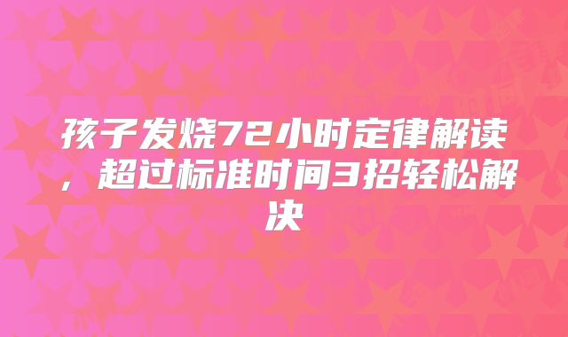 孩子发烧72小时定律解读,超过标准时间3招轻松解决