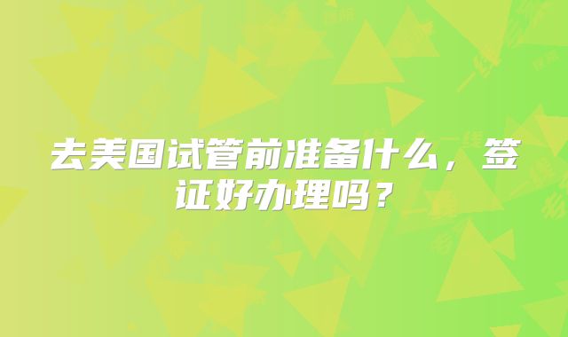 去美国试管前准备什么，签证好办理吗？
