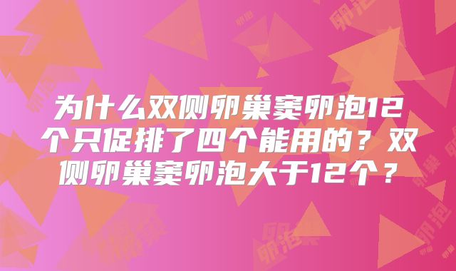 为什么双侧卵巢窦卵泡12个只促排了四个能用的？双侧卵巢窦卵泡大于12个？