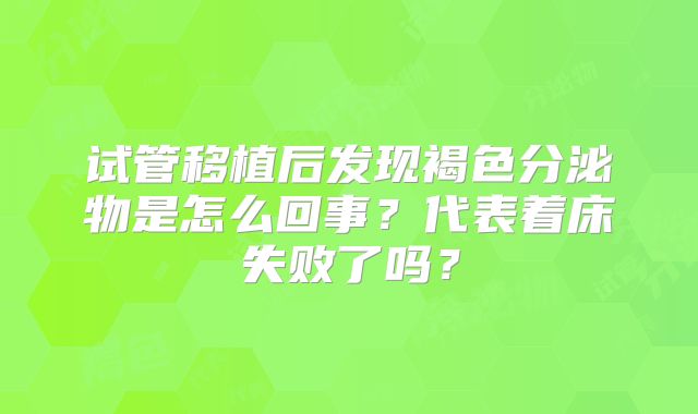 试管移植后发现褐色分泌物是怎么回事？代表着床失败了吗？