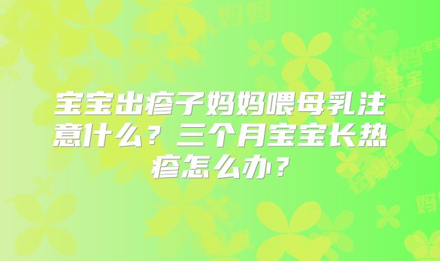 宝宝出疹子妈妈喂母乳注意什么?三个月宝宝长热疹怎么办?