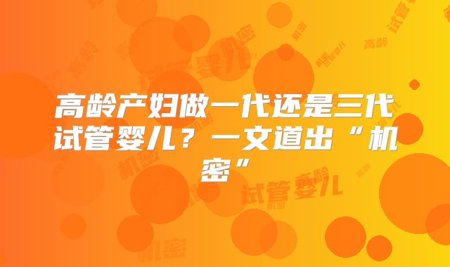 高龄产妇做一代还是三代试管婴儿?一文道出“机密”