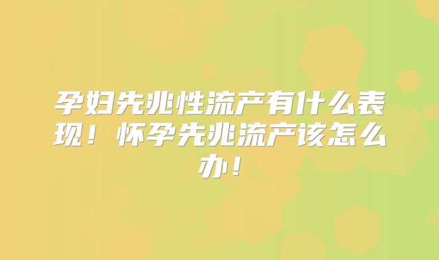 孕妇先兆性流产有什么表现！怀孕先兆流产该怎么办！