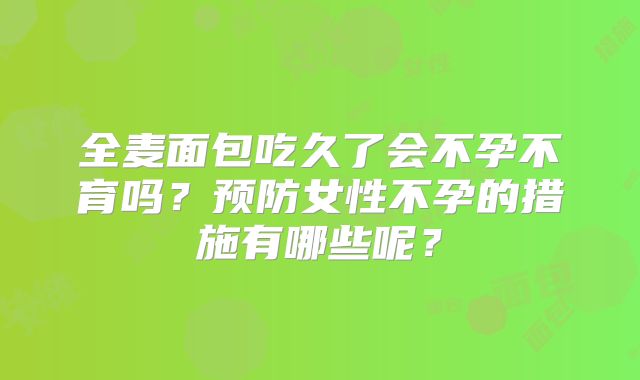 全麦面包吃久了会不孕不育吗？预防女性不孕的措施有哪些呢？