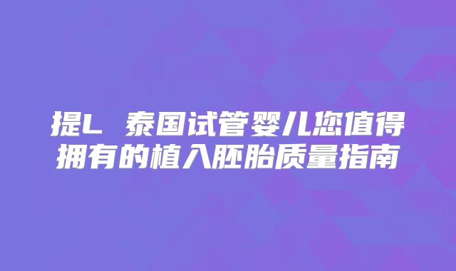提L 泰国试管婴儿您值得拥有的植入胚胎质量指南