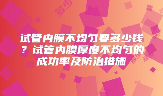 试管内膜不均匀要多少钱？试管内膜厚度不均匀的成功率及防治措施