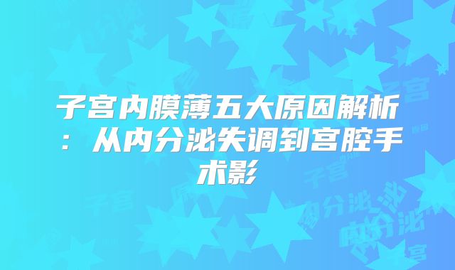 子宫内膜薄五大原因解析：从内分泌失调到宫腔手术影