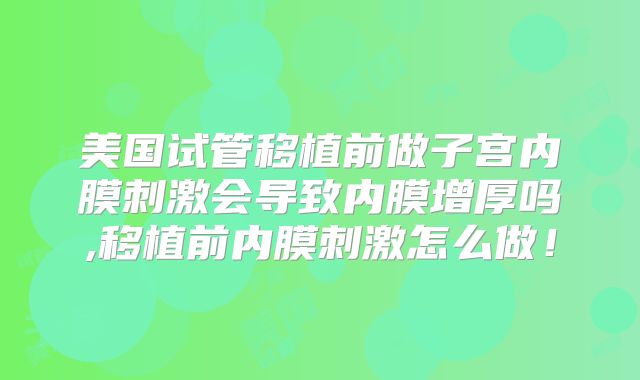 美国试管移植前做子宫内膜刺激会导致内膜增厚吗,移植前内膜刺激怎么做!