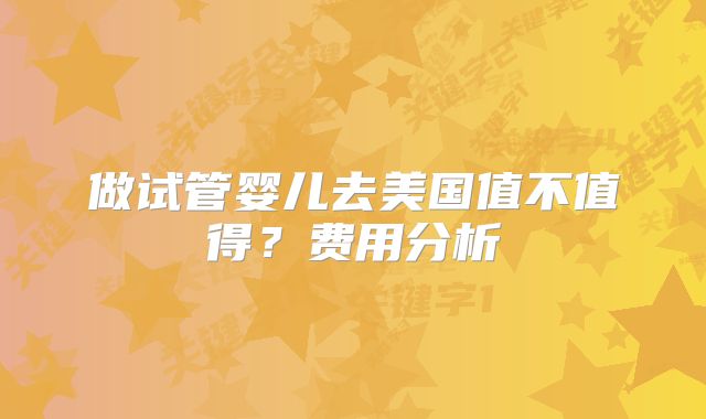 做试管婴儿去美国值不值得？费用分析