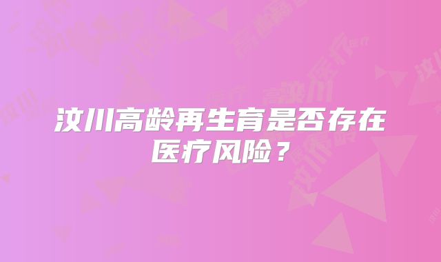汶川高龄再生育是否存在医疗风险？