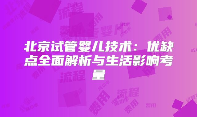 北京试管婴儿技术：优缺点全面解析与生活影响考量