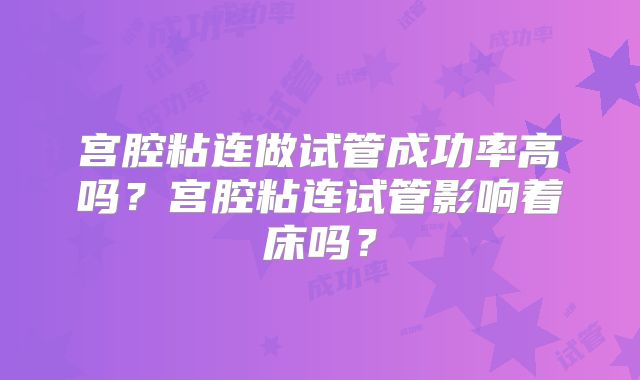 宫腔粘连做试管成功率高吗？宫腔粘连试管影响着床吗？