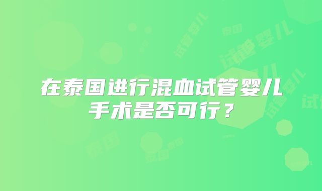 在泰国进行混血试管婴儿手术是否可行?