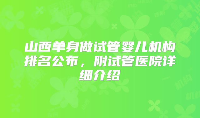 山西单身做试管婴儿机构排名公布，附试管医院详细介绍