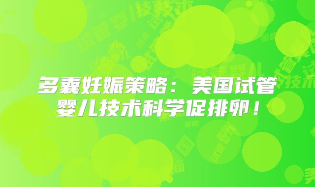 多囊妊娠策略:美国试管婴儿技术科学促排卵!