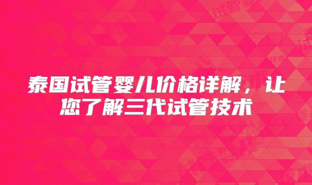 泰国试管婴儿价格详解，让您了解三代试管技术