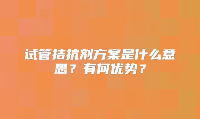 试管拮抗剂方案是什么意思？有何优势？