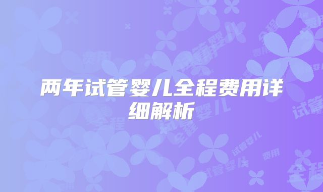 两年试管婴儿全程费用详细解析