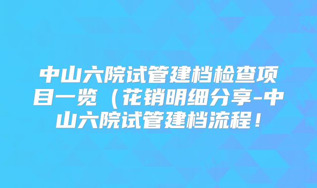 中山六院试管建档检查项目一览(花销明细分享-中山六院试管建档流程!