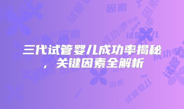 三代试管婴儿成功率揭秘，关键因素全解析