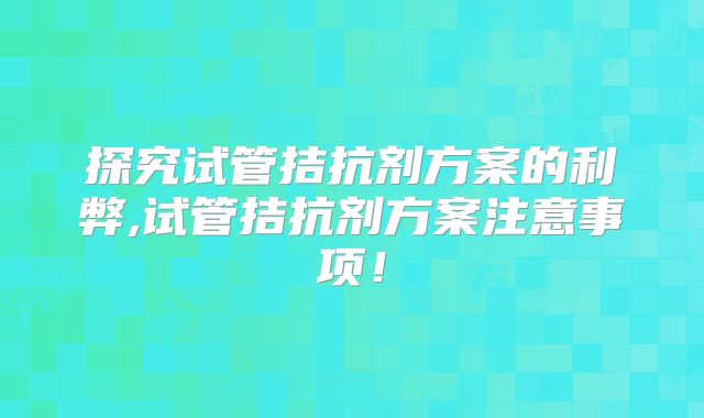 探究试管拮抗剂方案的利弊,试管拮抗剂方案注意事项!
