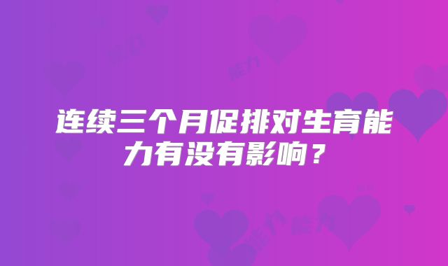 连续三个月促排对生育能力有没有影响？