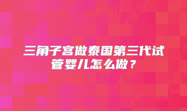 三角子宫做泰国第三代试管婴儿怎么做？