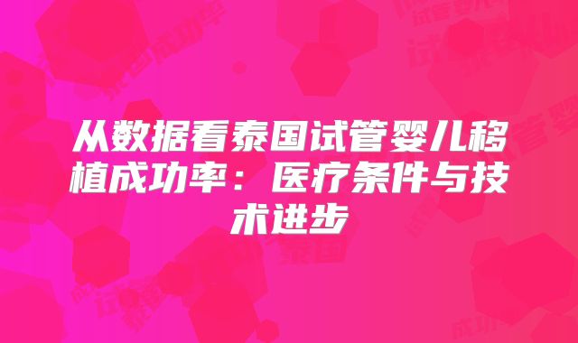 从数据看泰国试管婴儿移植成功率：医疗条件与技术进步