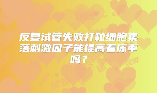 反复试管失败打粒细胞集落刺激因子能提高着床率吗？