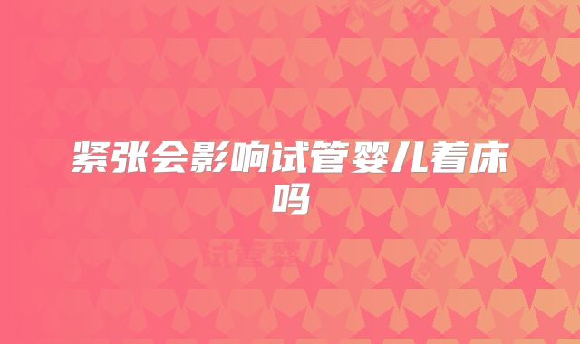 紧张会影响试管婴儿着床吗