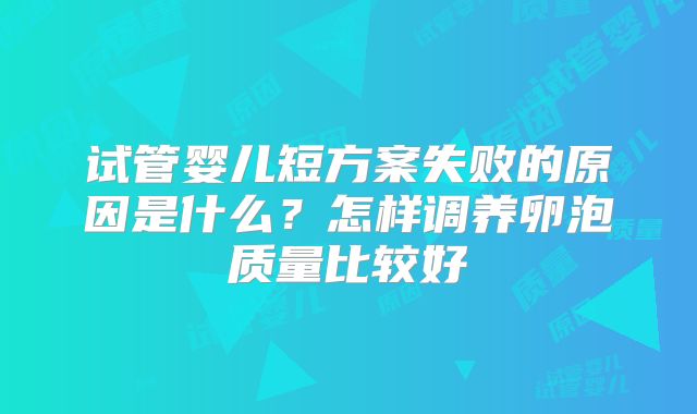 试管婴儿短方案失败的原因是什么？怎样调养卵泡质量比较好