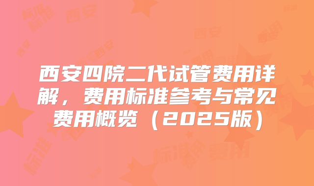 西安四院二代试管费用详解，费用标准参考与常见费用概览（2025版）