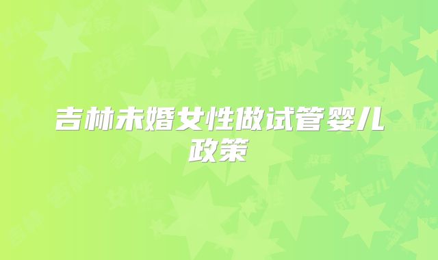 吉林未婚女性做试管婴儿政策