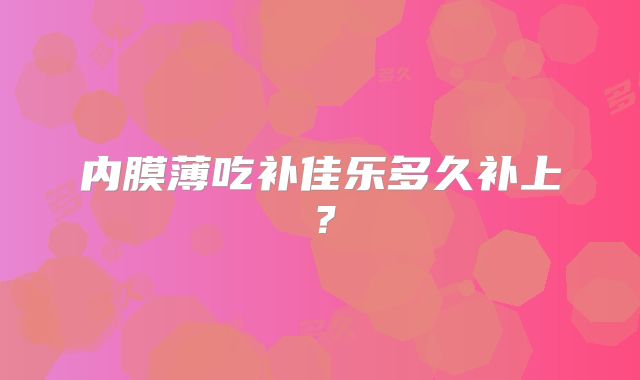 内膜薄吃补佳乐多久补上？