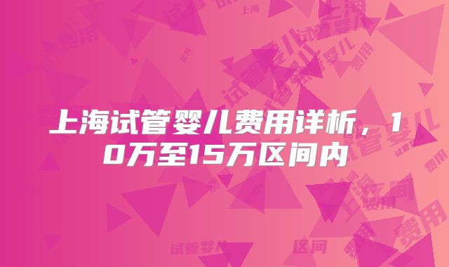上海试管婴儿费用详析,10万至15万区间内
