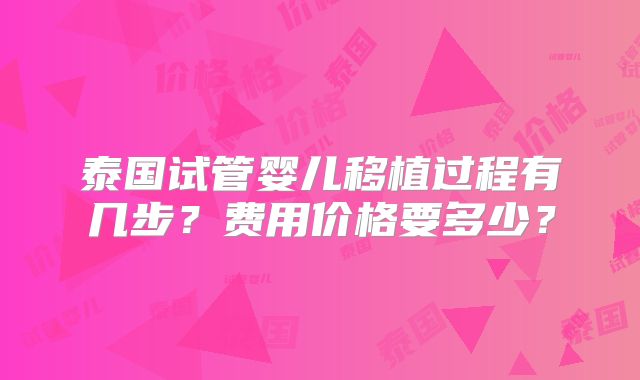 泰国试管婴儿移植过程有几步？费用价格要多少？
