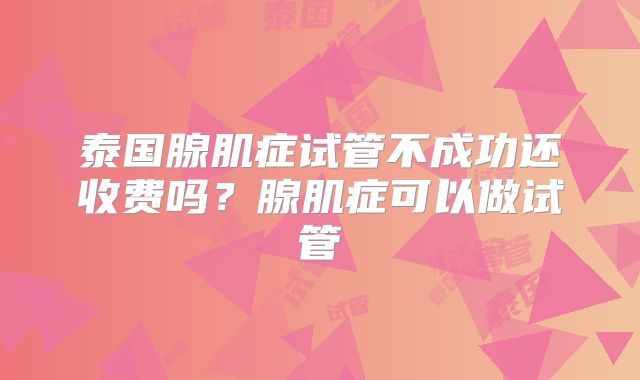 泰国腺肌症试管不成功还收费吗？腺肌症可以做试管