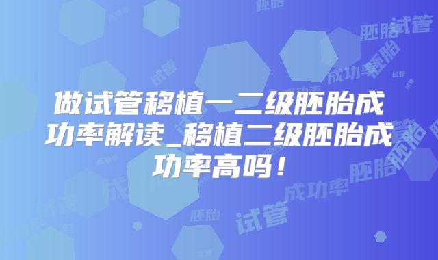 做试管移植一二级胚胎成功率解读_移植二级胚胎成功率高吗！