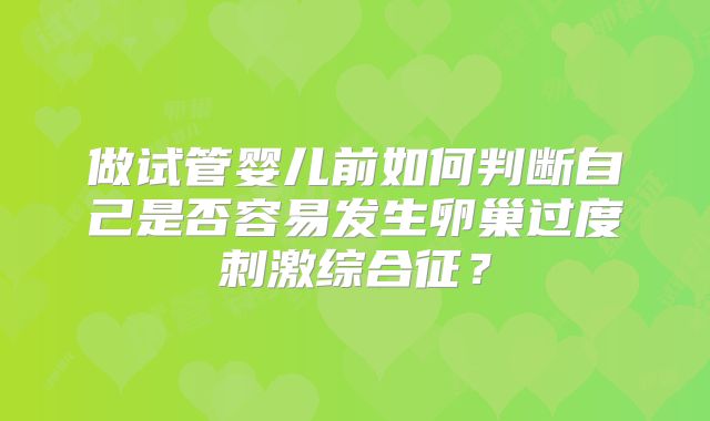 做试管婴儿前如何判断自己是否容易发生卵巢过度刺激综合征？