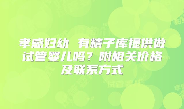 孝感妇幼 有精子库提供做试管婴儿吗？附相关价格及联系方式