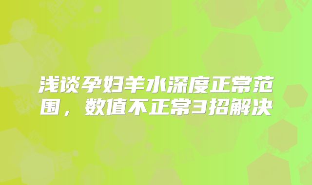 浅谈孕妇羊水深度正常范围，数值不正常3招解决