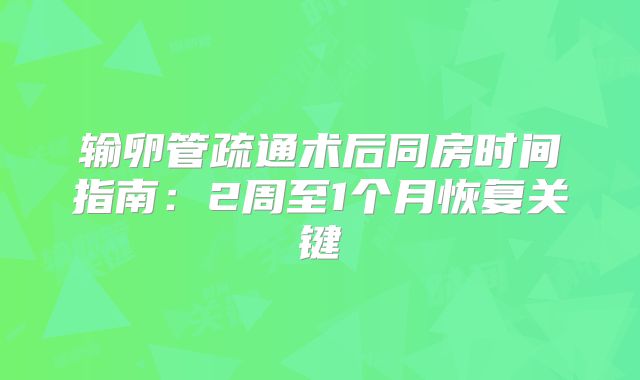 输卵管疏通术后同房时间指南：2周至1个月恢复关键