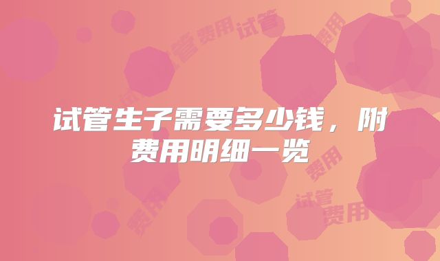 试管生子需要多少钱，附费用明细一览