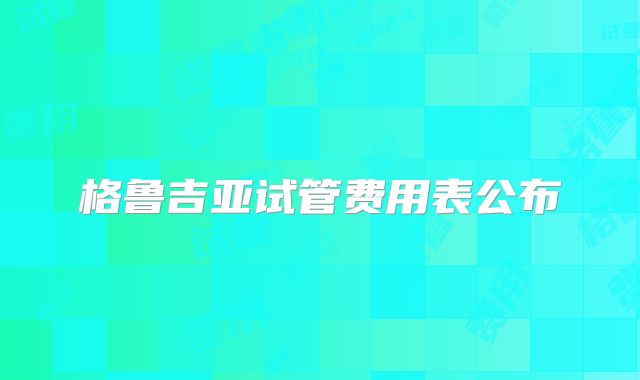 格鲁吉亚试管费用表公布
