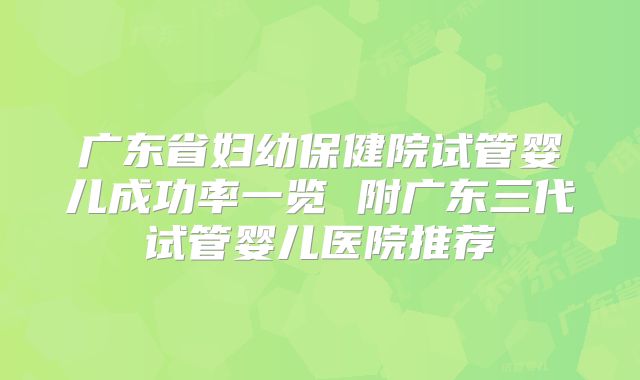 广东省妇幼保健院试管婴儿成功率一览 附广东三代试管婴儿医院推荐