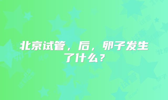 北京试管，后，卵子发生了什么？
