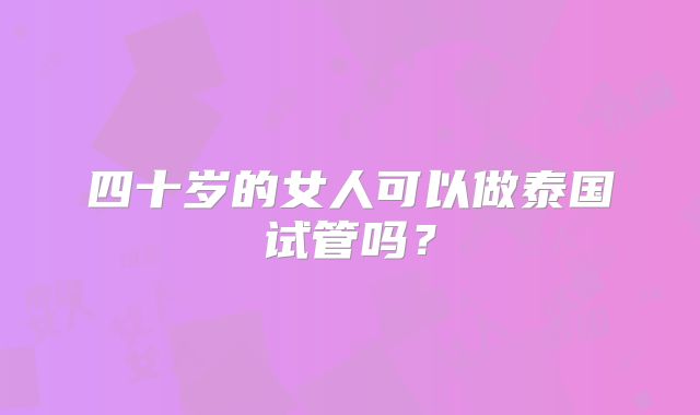 四十岁的女人可以做泰国试管吗？