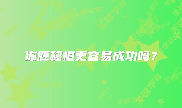 冻胚移植更容易成功吗?
