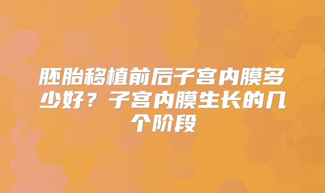 胚胎移植前后子宫内膜多少好？子宫内膜生长的几个阶段