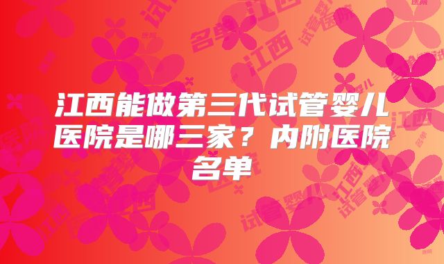 江西能做第三代试管婴儿医院是哪三家？内附医院名单